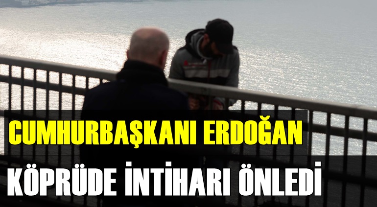 CUMHURBAŞKANI ERDOĞAN KÖPRÜDE İNTİHARI ÖNLEDİ