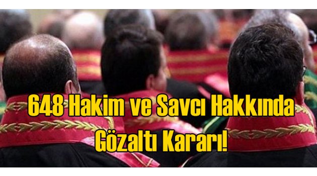 648 Hakim ve Savcı Hakkında Gözaltı Kararı