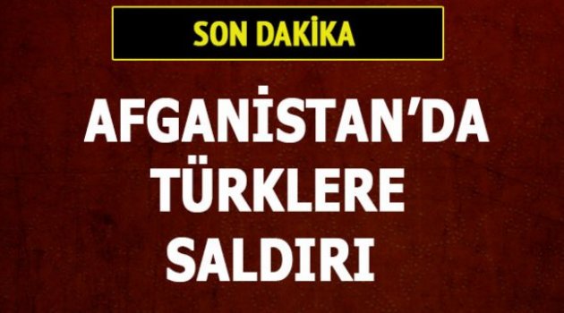 AFGANİSTAN'DA TÜRKLERE SALDIRI!