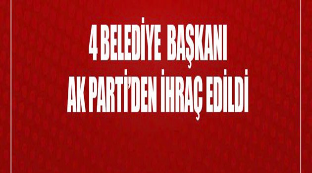 AK Parti 4 Belediye Başkanını Parti'den İhraç Etti