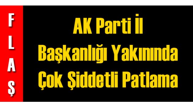 AK Parti Binası Yakınında Çok Şiddetli Patlama!