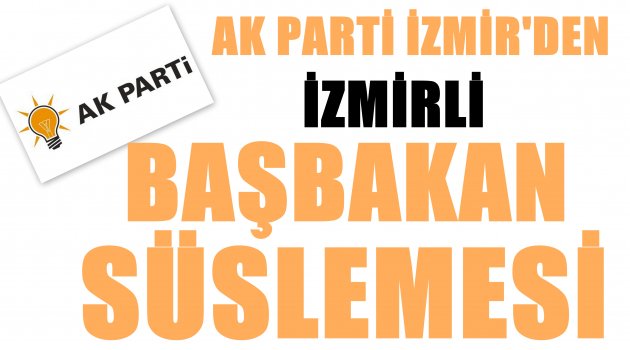 AK PARTİ İZMİR’DEN “İZMİRLİ BAŞBAKAN SÜSLEMESİ”