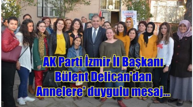AK Parti İzmir İl Başkanı Bülent Delican’dan ‘Annelere’ Duygulu Mesaj…