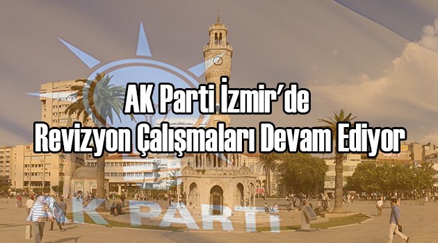 AK Parti İzmir'de Revizyon Çalışmaları Devam Ediyor