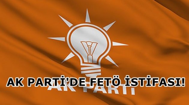 AK PARTİ'DE FETÖ İSTİFASI!