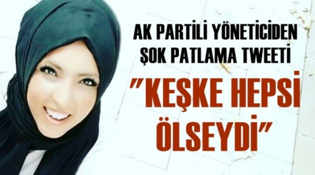 AK Partili yöneticiden şok patlama tweeti! ''Keşke hepsi ölseydi''