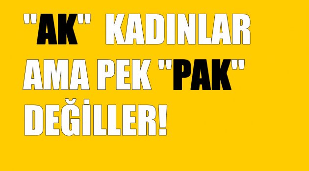 ''AK''LAR AMA ''PAK'' DEĞİLLER!