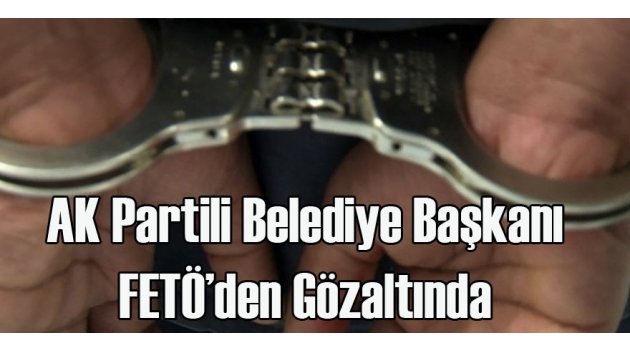 AKP'li Belediye Başkanına FETÖ Gözaltısı