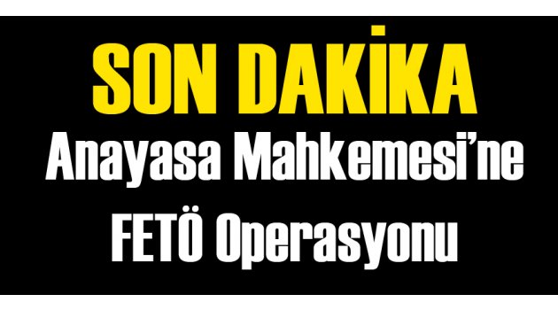 Anayasa Mahkemesi'ne FETÖ Operasyonu