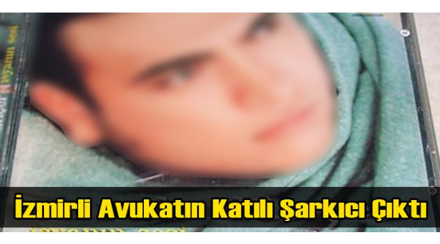ANKARA’DA ÖLDÜRÜLEN AVUKATIN KATİLİ O ŞARKICI ÇIKTI!