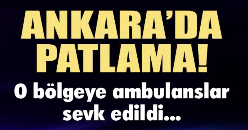ANKARA'DA PATLAMA! ÇOK SAYIDA YARALI VAR
