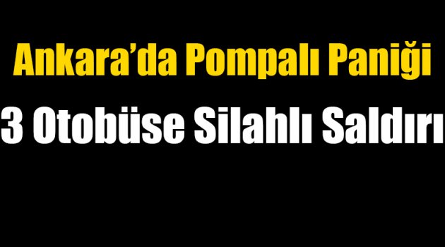 Ankara'da 3 Otobüse Silahlı Saldırı