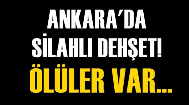 Ankara'da silahlı dehşet! Ölüler var...