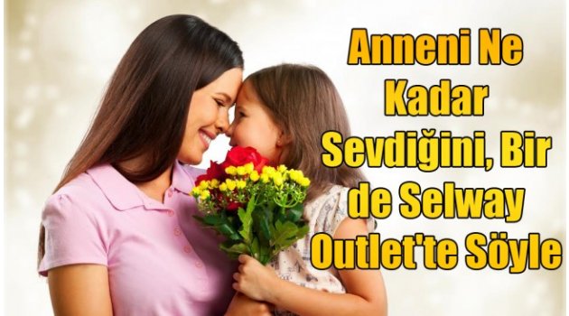 Anneni Ne Kadar Sevdiğini, Bir de Selway Outlet’te Söyle