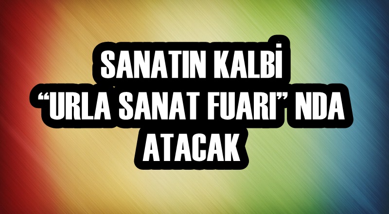 SANATIN KALBİ ''URLA SANAT FUARI''NDA ATACAK