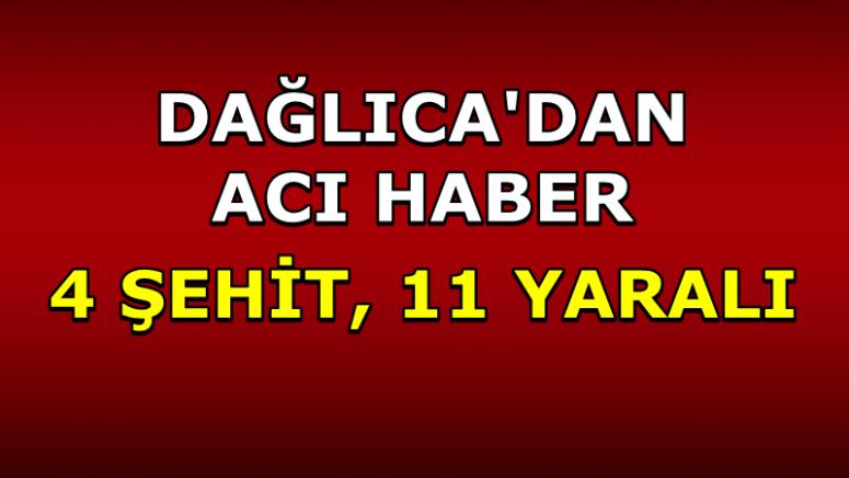 DAĞLICA'DAN ACI HABER: 4 ŞEHİT 11 YARALI