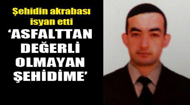 'Asfalttan değersizdi, şimdi şehit diyorlar'