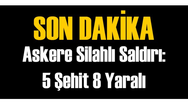 Askere Saldırı: Şehit ve Yaralılar Var