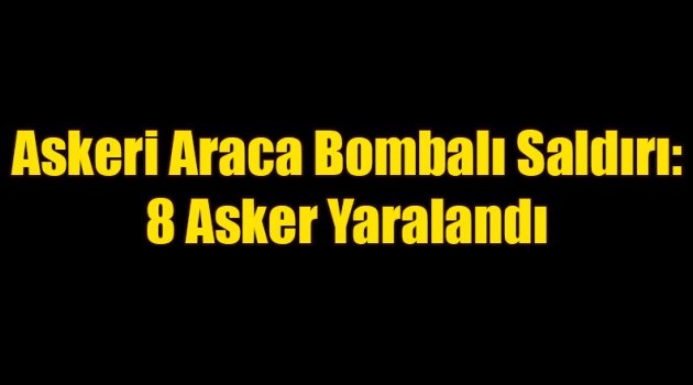 Askeri Araca Bombalı 8 Asker Yaralı