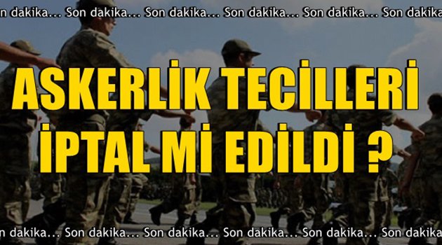 Askerlik Tecilleri İptal mi Edildi