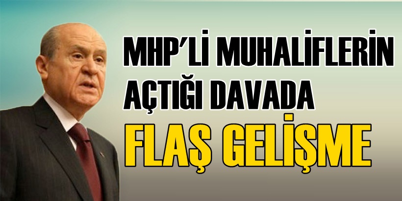 MHP'Lİ MUHALİFLERİN AÇTIĞI DAVADA FLAŞ GELİŞME
