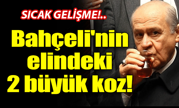 Bahçeli'nin elindeki 2 büyük koz!