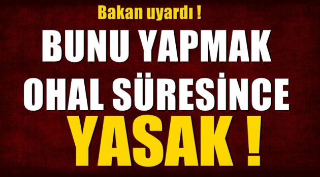 Bakan uyardı... OHAL süresince bunu yapmak yasak!