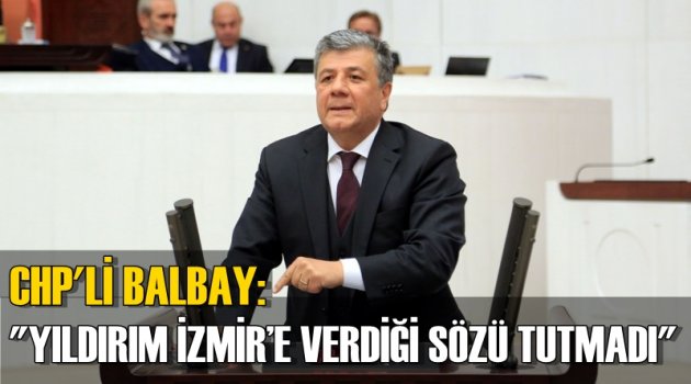 BALBAY: YILDIRIM İZMİR’E VERDİĞİ SÖZÜ TUTMADI