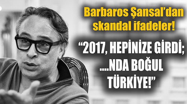 Barbaros Şansal'dan skandal ifadeler! ...nda boğul Türkiye