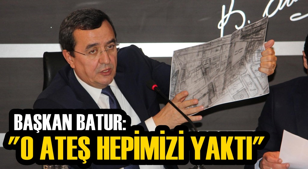 Başkan Batur: ''O ateş hepimizi yaktı''