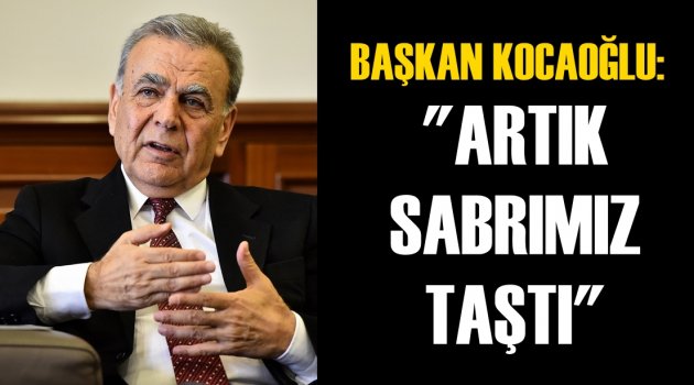 Başkan Kocaoğlu: ''Artık sabrımız taştı''