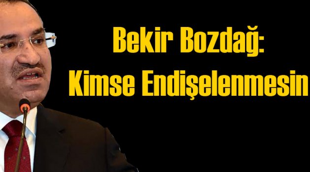Bekir Bozdağ: Kimse Endişelenmesin