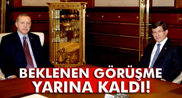 BEKLENEN GÖRÜŞME YARINA KALDI