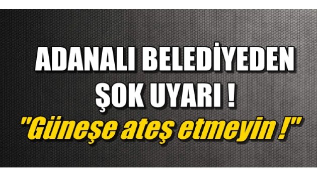 Belediye uyardı: ''Güneşe ateş etmeyin''