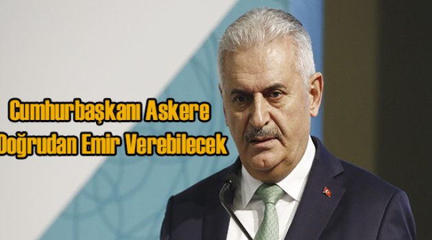 Binali Yıldırım: Cumhurbaşkanı Askere Doğrudan Emir Verebilecek