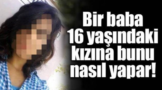 Bir baba 16 yaşındaki kızına bunu nasıl yapar?