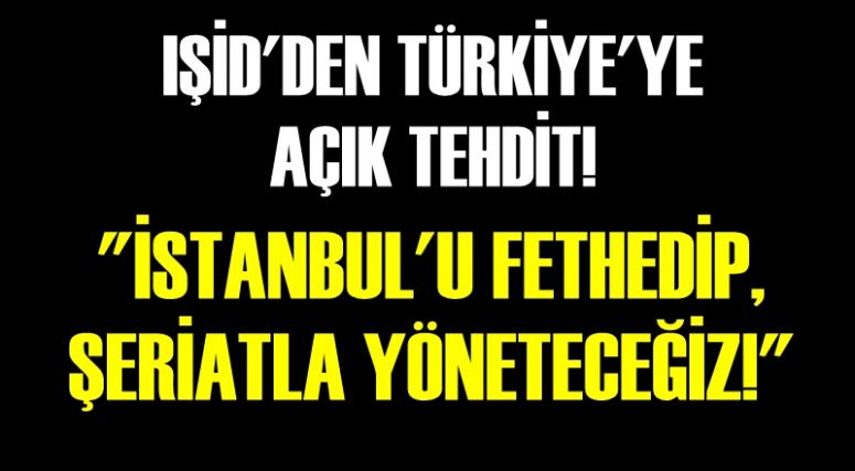 IŞİD'DEN TÜRKİYE'YE AÇIK TEHDİT! 'İSTANBUL'U FETHEDİP ŞERİATLA YÖNETECEĞİZ!'