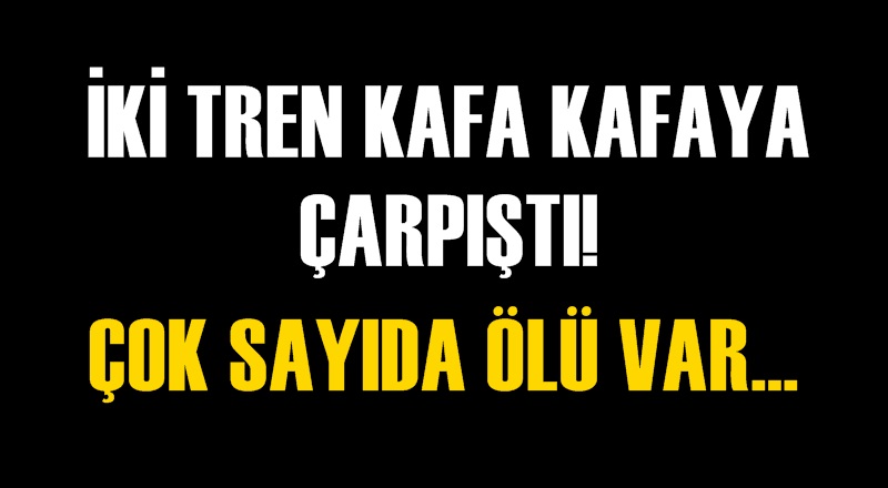 İKİ TREN KAFA KAFAYA ÇARPIŞTI! ÇOK SAYIDA ÖLÜ VAR...