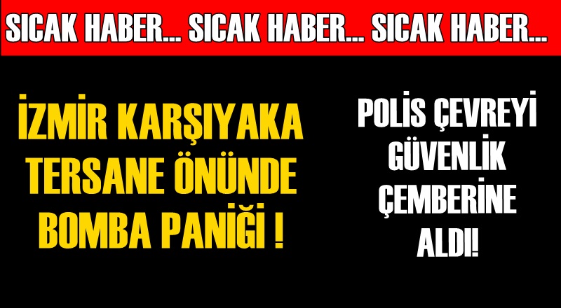 İZMİR KARŞIYAKA ASKERİ TERSANE ÖNÜNDE BOMBA PANİĞİ