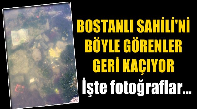 Bostanlı Sahili'ni Böyle Görenler Geri Kaçıyor
