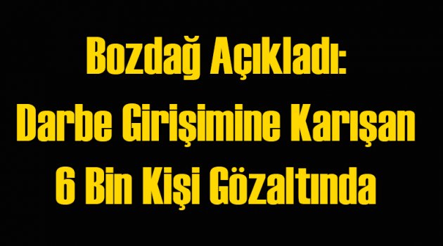 Bozdağ: 6 Bin Kişi Gözaltına Alındı