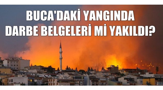 Buca'daki yangında darbe belgeleri mi yakıldı?