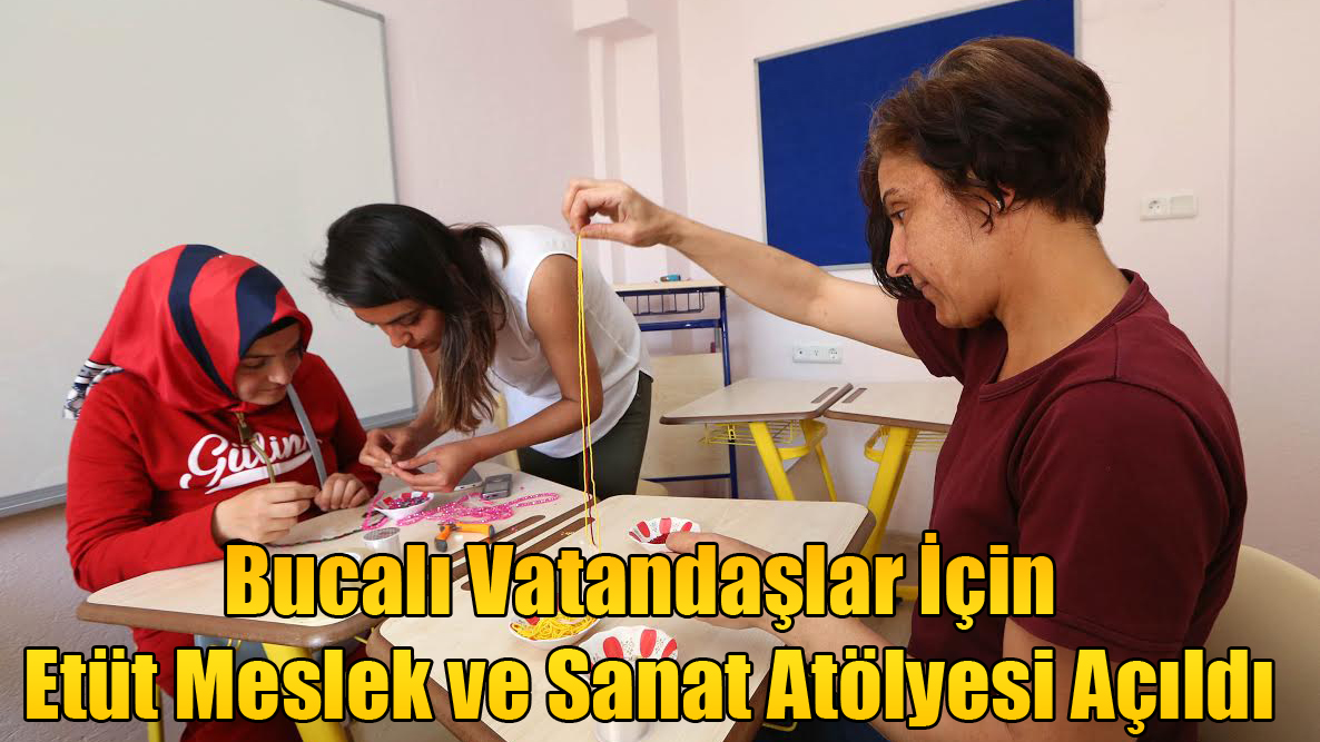 Bucalı Vatandaşlar İçin Etüt Meslek ve Sanat Atölyesi Açıldı