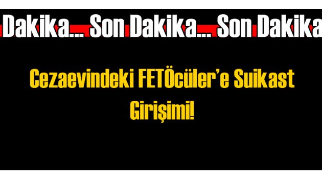 Cezaevindeki FETÖcülere Suikast Girişimi