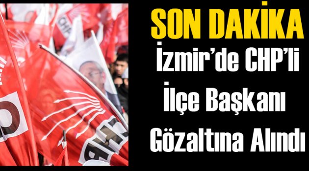 CHP Beydağ İlçe Başkanı Gözaltına Alındı!