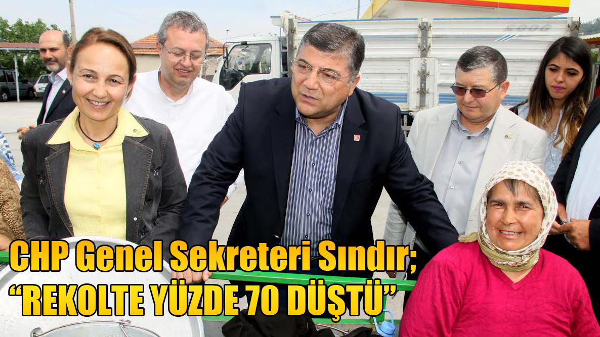CHP Genel Sekreteri Sındır; “REKOLTE YÜZDE 70 DÜŞTÜ”