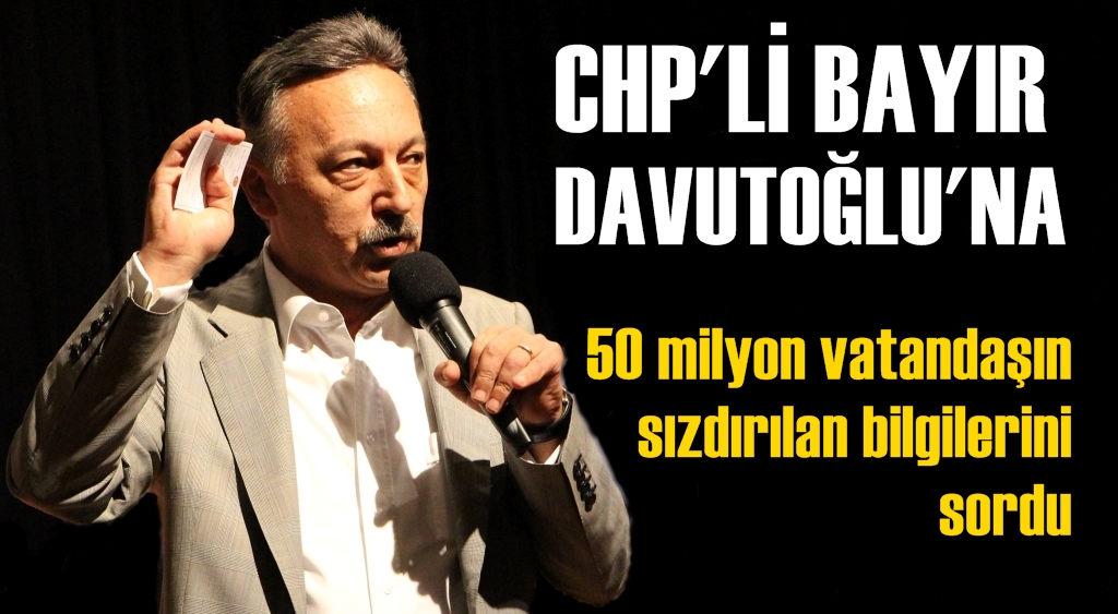 CHP’li Bayır, Davutoğlu’na 50 milyon vatandaşın sızdırılan bilgilerini sordu