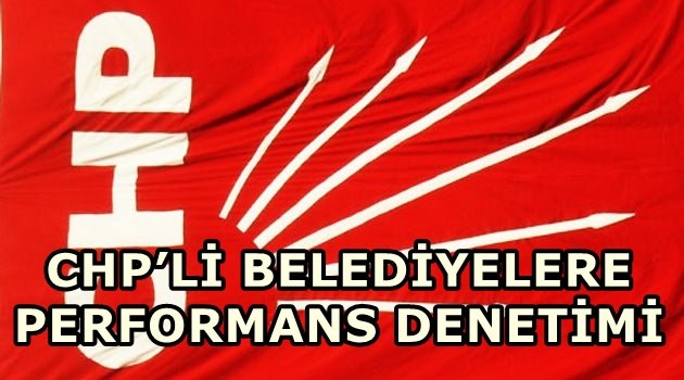 CHP’Lİ BELEDİYELERE PERFORMANS DENETİMİ!