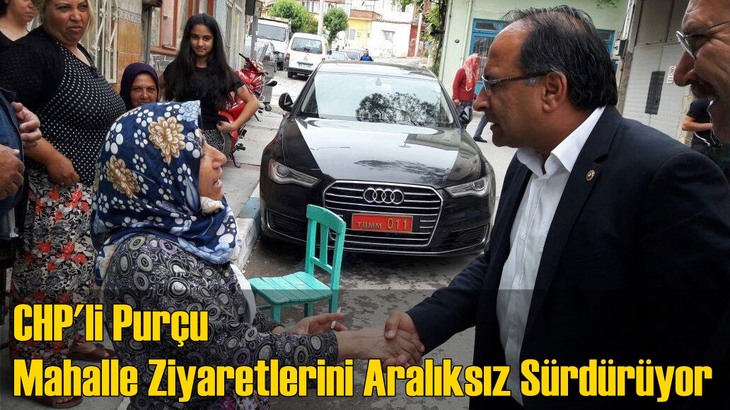 CHP’li Purçu Mahalle Ziyaretlerini Aralıksız Sürdürüyor