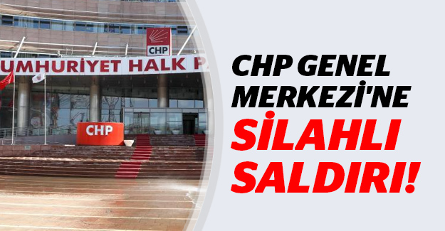 CHP GENEL MERKEZİ'NE SİLAHLI SALDIRI!